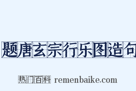 题唐玄宗行乐图造句是什么意思的图片